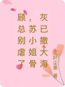 顾总别虐了，苏小姐骨灰已撒大海