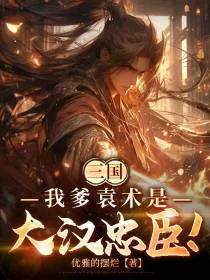 三国：我爹袁术是大汉忠臣！
