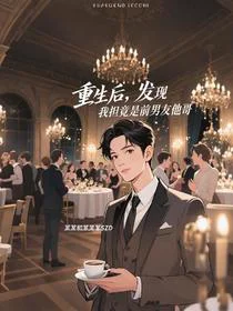 重生后，发现我担竟是前男友他哥