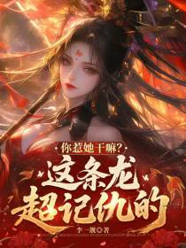 你惹她干嘛？这条龙超记仇的