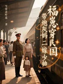 福崽穿民国，带炮灰妈二嫁少帅