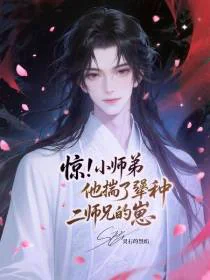 惊！小师弟他揣了犟种二师兄的崽