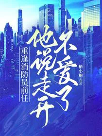 重逢消防员前任，他说走开不爱了