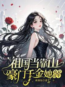祖国当靠山，豪门千金她有亿点牛
