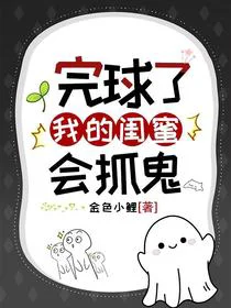 完球了，我的闺蜜会抓鬼