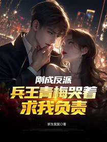 刚成反派：兵王青梅哭着求我负责