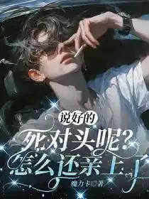 说好的死对头呢？怎么还亲上了